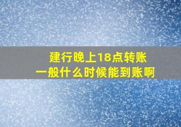 建行晚上18点转账 一般什么时候能到账啊